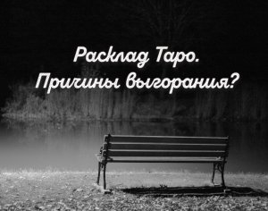 Расклад Таро. Причины выгорания?