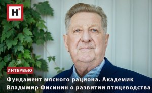 ФУНДАМЕНТ МЯСНОГО РАЦИОНА. АКАДЕМИК ВЛАДИМИР ФИСИНИН О РАЗВИТИИ ПТИЦЕВОДСТВА