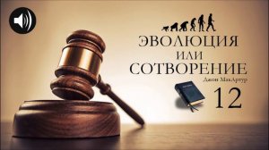 Эволюция или Сотворение | 12 | Джон МакАртур