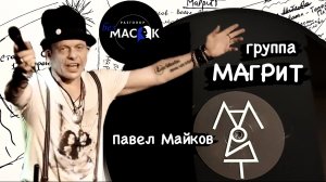 Проект "РАЗГОВОР без МАСОК" - Павел Майков. Группа "Магрит"