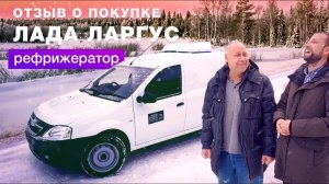 Отзыв владельца о покупке Лада Ларгус Рефрижератор | Автоцентр Сухина