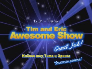 S1E01 - Папы // Dads // Клёвое шоу Тима и Эрика: Отличная работа!