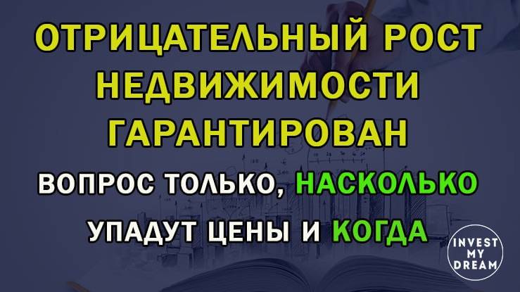 Отрицательный рост недвижимости гарантирован. Вопрос только насколько упадут цены и когда?