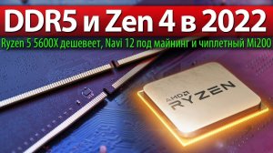 DDR5 и Zen 4 в 2022, Ryzen 5 5600X дешевеет, Navi 12 под майнинг и чиплетный Mi200