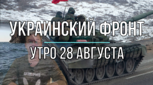 Украинский фронт, утренняя сводка 28 августа