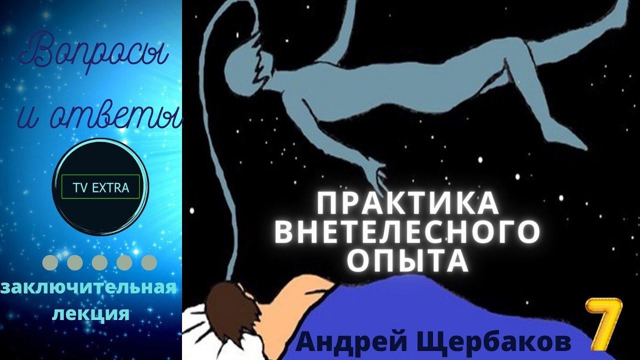 Ответы на вопросы практика внетелесного (ВТО) опыта - Андрей ЩЕРБАКОВ (Лекция  7)