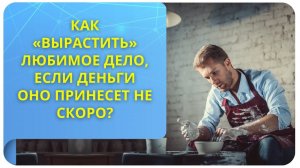 Как «вырастить» любимое дело, если деньги оно принесет не скоро?