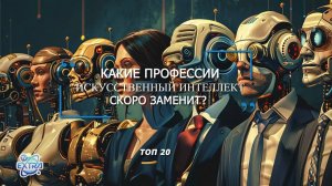 Список ТОП 20 профессий, которые заменит Искусственный Интеллект (ИИ) в ближайшем будущем