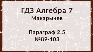 Алгебра 7 класс. Макарычев. Параграф 1, 89-103 номера