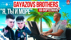 GAYAZOV$ BROTHER$ - Я, ТЫ и МОРЕ на ФОРТЕПИАНО / МУЗЫКА ВДОХНОВЛЯЕТ / ШАДРИКОВ ИЛЬЯ