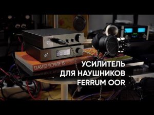 Усилитель для наушников Ferrum OOR и что он заставил меня послушать