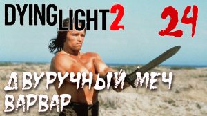 Dying Light 2 Stay Human ПРОХОЖДЕНИЕ НА РУССКОМ #24 Двуручный меч ВАРВАР