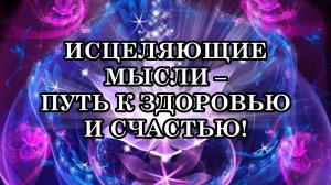 ИСЦЕЛЯЮЩИЕ МЫСЛИ – ПУТЬ К ЗДОРОВЬЮ И СЧАСТЬЮ! ИСЦЕЛЯЮЩИЕ МЫСЛИ, КОТОРЫЕ ИЗМЕНЯТ ВАШУ ЖИЗНЬ!