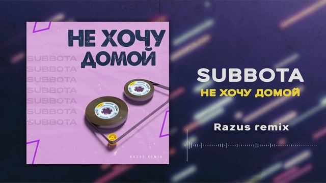 Subbota - Не хочу домой (Razus Remix)
