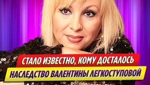 Стало известно, кому досталось наследство Валентины Легкоступовой