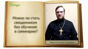 Можно ли стать священником без обучения в семинарии? о. Антоний Русакевич