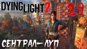 Dying Light 2 Stay Human ПРОХОЖДЕНИЕ НА РУССКОМ #29 Сентрал-Луп