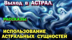 Выход в Астрал. Использование астральных сущностей - рассказы об Астрале