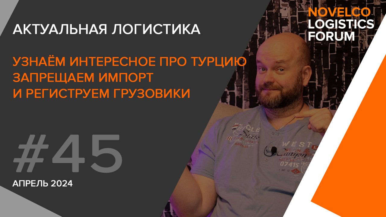 Интересное про Турцию, запрещаем импорт и регистрируем грузовики. Актуальная логистика. Выпуск 45