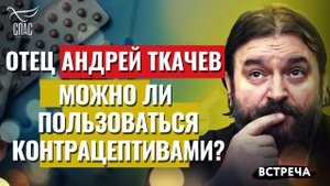 ПРОТОИЕРЕЙ АНДРЕЙ ТКАЧЕВ: МОЖНО ЛИ ПОЛЬЗОВАТЬСЯ КОНТРАЦЕПТИВАМИ?