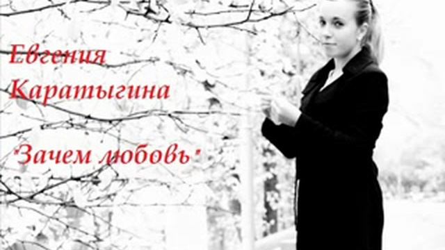 Евгения Каратыгина - Зачем любовь (автор слов Евгения Каратыгина; автор музыки Юрий Козырев) смотреть онлайн