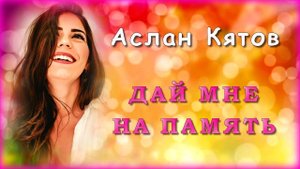 Аслан Кятов - Дай мне на память | Шансон Юга