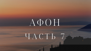 ОТЕЦ СЕРГИЙ НА АФОНЕ. ВИДЕОДНЕВНИК ПУТЕШЕСТВИЯ. ЧАСТЬ 7. АФОН. 2016
