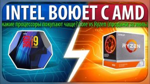 INTEL ВОЮЕТ С AMD - какие процессоры покупают чаще? Core vs Ryzen (продажи за июль)