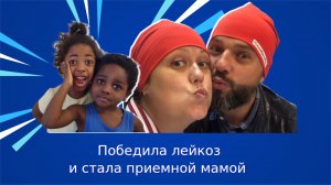 Победила лейкоз и стала приемной мамой