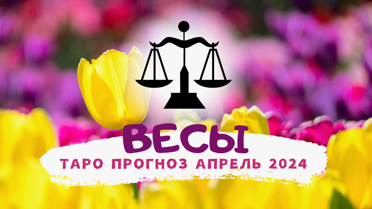 ♎ ВЕСЫ: АПРЕЛЬ 2024! Таро прогноз!