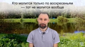 Кто молится только по воскресеньям — тот не молится вообще