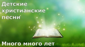 Детские христианские песни.  Много много лет