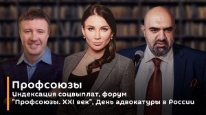 Профсоюзы. Индексация соцвыплат, форум "Профсоюзы. XXI век", День адвокатуры в России
