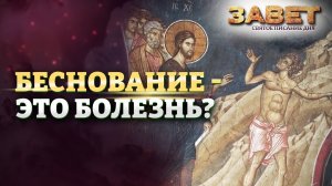 БЕСНОВАНИЕ - ЭТО БОЛЕЗНЬ? ЗАВЕТ