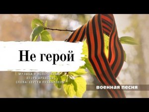 Не герой - песня о войне в исполнении Игоря Архипова