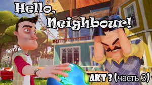 Hello Neighbor (ПРИВЕТ СОСЕД) АКТ 3 (чать 3) / НЕ ДОМ, А КАКОЙ-ТО ЛАБИРИНТ!