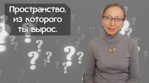 Пространство, из которого ты вырос.