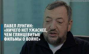 Павел Лунгин: «Ничего нет ужаснее, чем глянцевитые фильмы о войне»