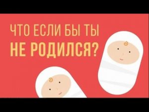 Что, если бы ты не родился