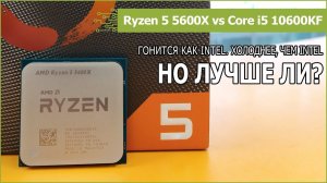 Ryzen 5 5600X против Core i5 10600KF и Ryzen 5 3600X: тест в софте и играх