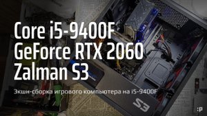 Экшн-сборка игрового компьютера на Intel Core i5-9400F и RTX-2060 в корпусе Zalman S3