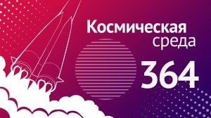 Космическая среда № 364  от 16 февраля 2022 года