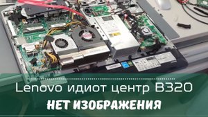 Lenovo идиот центр B320 нет изображения 0_о