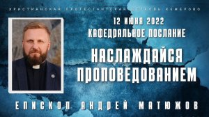 Кафедральное послание "Наслаждайся проповедованием" 12.06.2022 | Епископ Андрей Матюжов