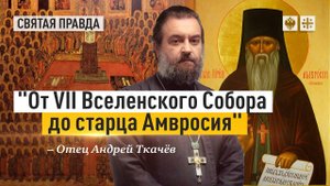 "От VII Вселенского Собора до старца Амвросия": Дивные святые воскресного дня — отец Андрей Ткачёв