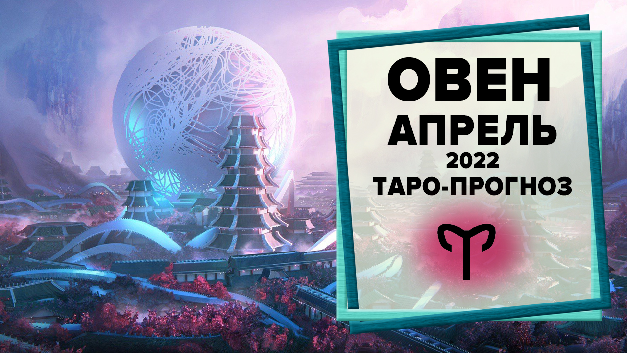 ОВЕН ♈ Апрель 2022 Таро-прогноз | Овен - Гороскоп на апрель 2022