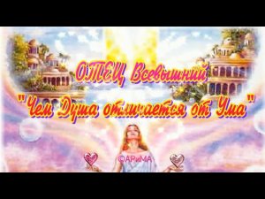 Чем Душа отличается от Ума человека -  Отец Всевышний ©АРиМА 21 06 23