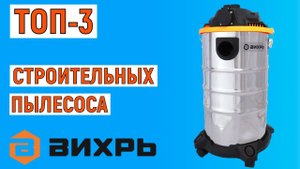 ТОП-3. Лучшие строительные пылесосы Вихрь. Рейтинг