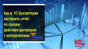 Как в программе 1С бухгалтерия настроить отчет по срокам действия договоров с контрагентами