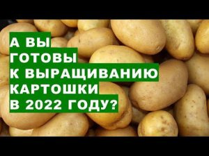 А Вы готовы к выращиванию картошки в 2022 году?